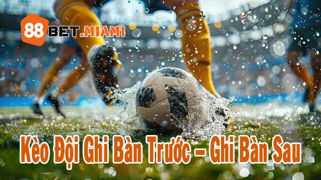 Tìm hiểu kèo đội ghi bàn trước – ghi bàn sau